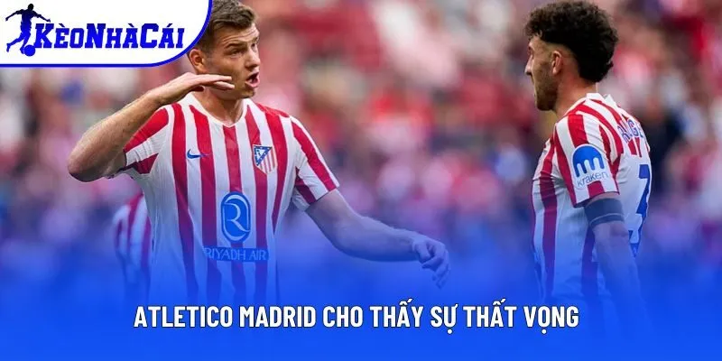 Atletico Madrid cho thấy sự thất vọng Atletico Madrid cho thấy sự thất vọng