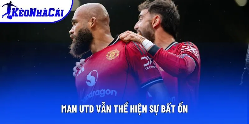 Man Utd vẫn thể hiện sự bất ổn Man Utd vẫn thể hiện sự bất ổn